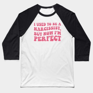 I used to be a Narcissist, but now I'm perfect Funny Joke Baseball T-Shirt